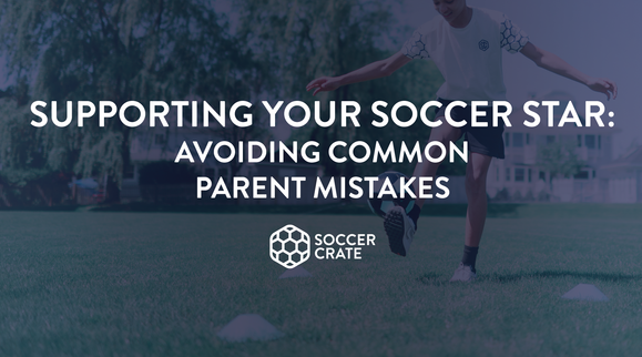 supporting your soccer star, avoiding common parenting mistakes, soccer drills, soccer crates, soccer box